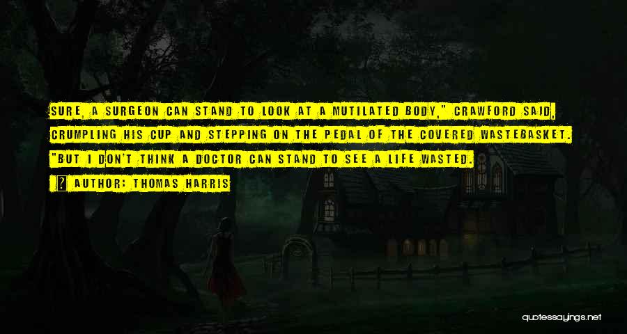 Thomas Harris Quotes: Sure, A Surgeon Can Stand To Look At A Mutilated Body, Crawford Said, Crumpling His Cup And Stepping On The