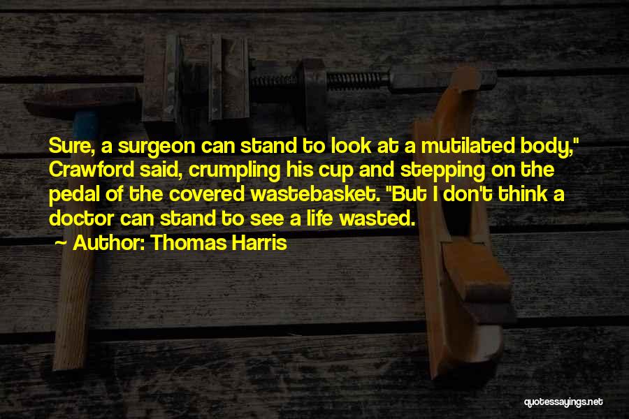 Thomas Harris Quotes: Sure, A Surgeon Can Stand To Look At A Mutilated Body, Crawford Said, Crumpling His Cup And Stepping On The