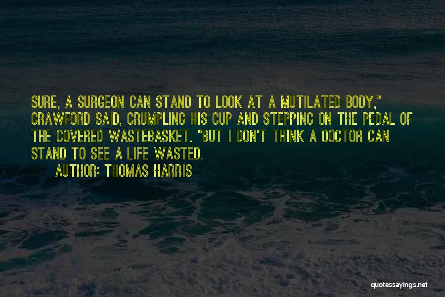 Thomas Harris Quotes: Sure, A Surgeon Can Stand To Look At A Mutilated Body, Crawford Said, Crumpling His Cup And Stepping On The