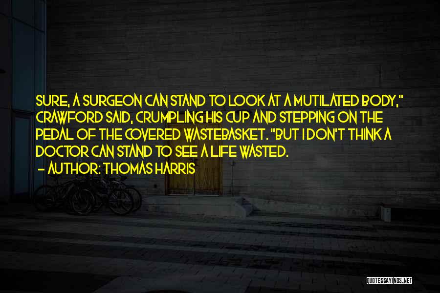 Thomas Harris Quotes: Sure, A Surgeon Can Stand To Look At A Mutilated Body, Crawford Said, Crumpling His Cup And Stepping On The