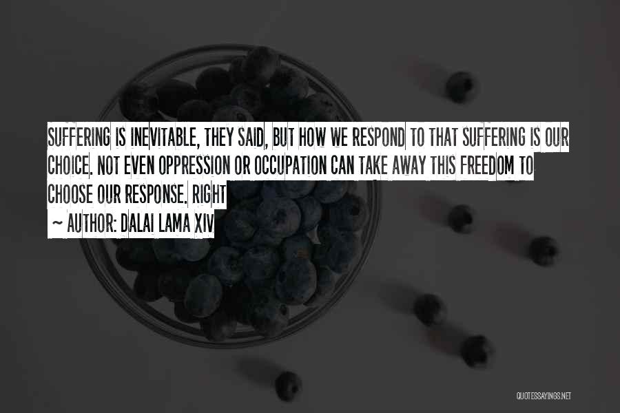 Dalai Lama XIV Quotes: Suffering Is Inevitable, They Said, But How We Respond To That Suffering Is Our Choice. Not Even Oppression Or Occupation