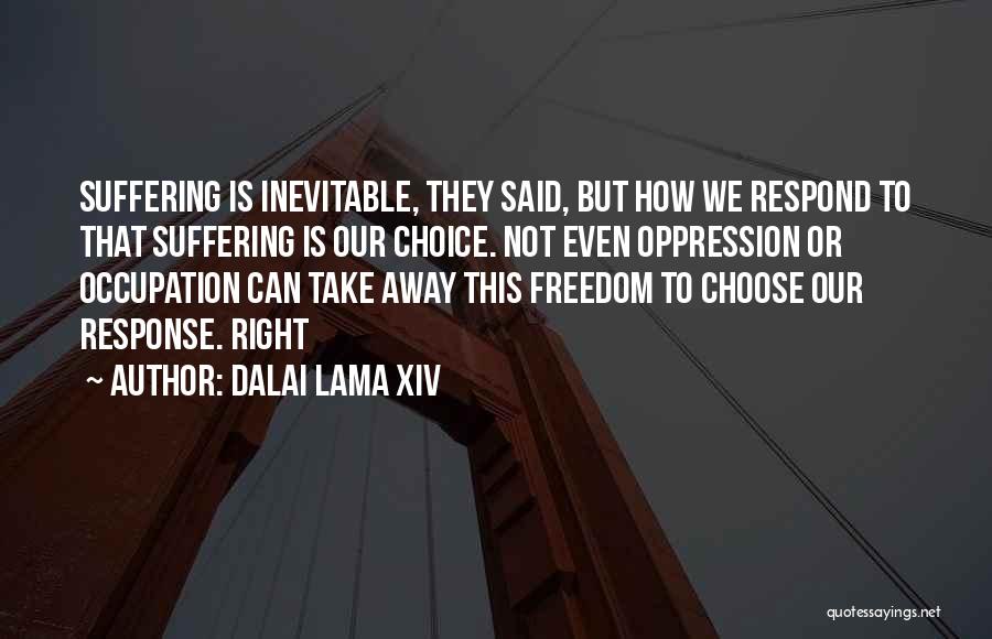 Dalai Lama XIV Quotes: Suffering Is Inevitable, They Said, But How We Respond To That Suffering Is Our Choice. Not Even Oppression Or Occupation