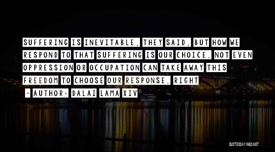 Dalai Lama XIV Quotes: Suffering Is Inevitable, They Said, But How We Respond To That Suffering Is Our Choice. Not Even Oppression Or Occupation