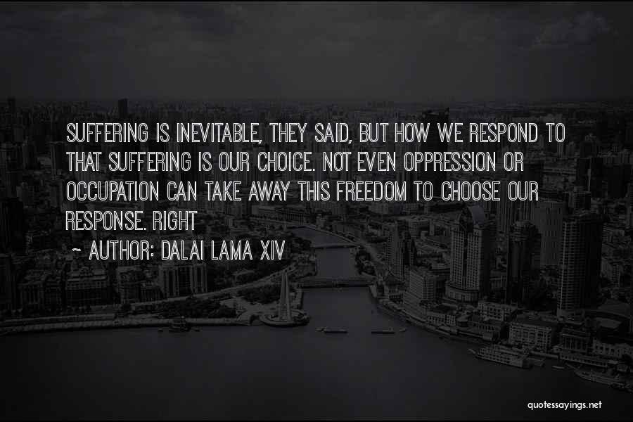 Dalai Lama XIV Quotes: Suffering Is Inevitable, They Said, But How We Respond To That Suffering Is Our Choice. Not Even Oppression Or Occupation