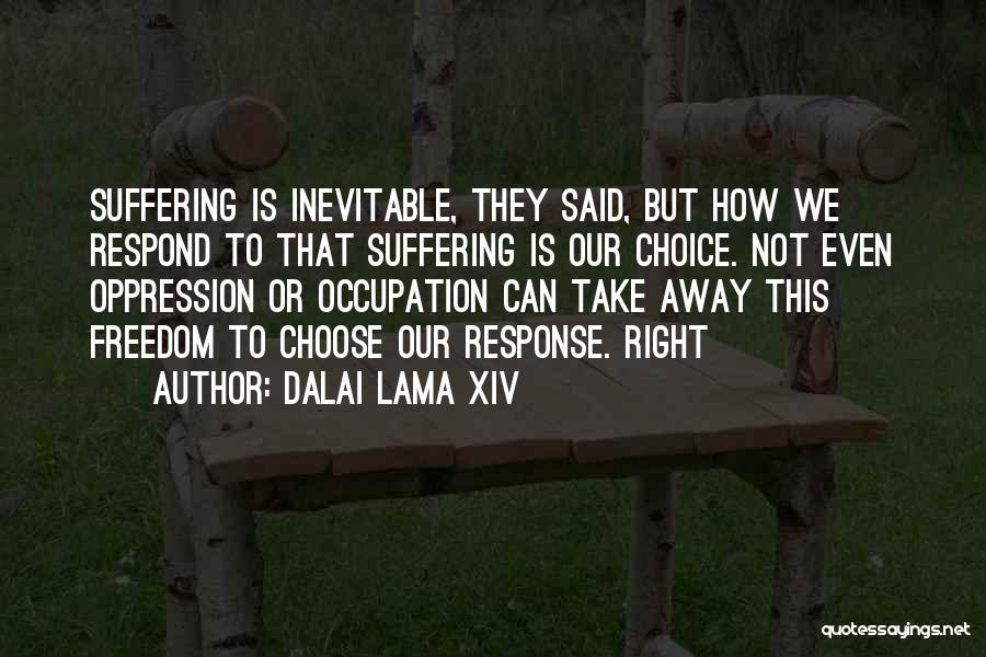 Dalai Lama XIV Quotes: Suffering Is Inevitable, They Said, But How We Respond To That Suffering Is Our Choice. Not Even Oppression Or Occupation