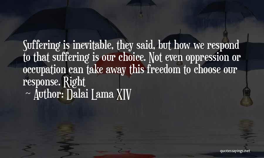 Dalai Lama XIV Quotes: Suffering Is Inevitable, They Said, But How We Respond To That Suffering Is Our Choice. Not Even Oppression Or Occupation