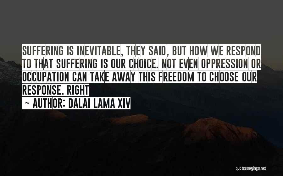 Dalai Lama XIV Quotes: Suffering Is Inevitable, They Said, But How We Respond To That Suffering Is Our Choice. Not Even Oppression Or Occupation