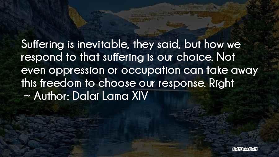 Dalai Lama XIV Quotes: Suffering Is Inevitable, They Said, But How We Respond To That Suffering Is Our Choice. Not Even Oppression Or Occupation