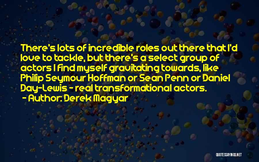 Derek Magyar Quotes: There's Lots Of Incredible Roles Out There That I'd Love To Tackle, But There's A Select Group Of Actors I