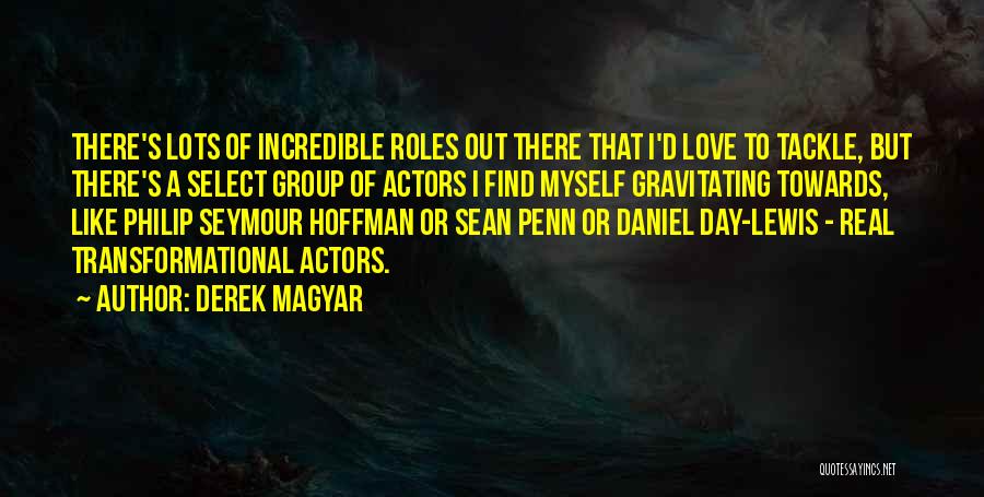 Derek Magyar Quotes: There's Lots Of Incredible Roles Out There That I'd Love To Tackle, But There's A Select Group Of Actors I
