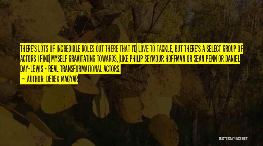 Derek Magyar Quotes: There's Lots Of Incredible Roles Out There That I'd Love To Tackle, But There's A Select Group Of Actors I