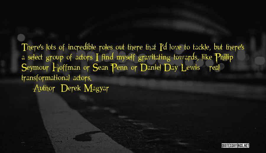 Derek Magyar Quotes: There's Lots Of Incredible Roles Out There That I'd Love To Tackle, But There's A Select Group Of Actors I