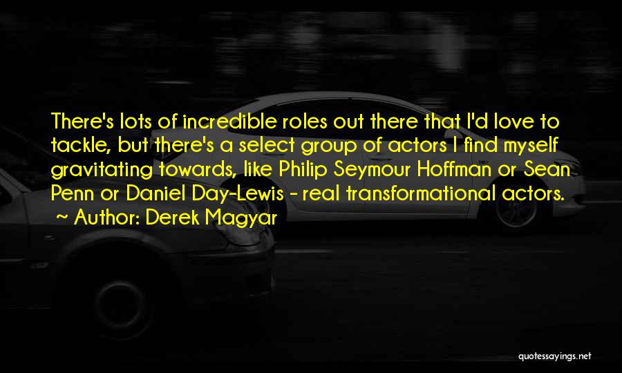 Derek Magyar Quotes: There's Lots Of Incredible Roles Out There That I'd Love To Tackle, But There's A Select Group Of Actors I