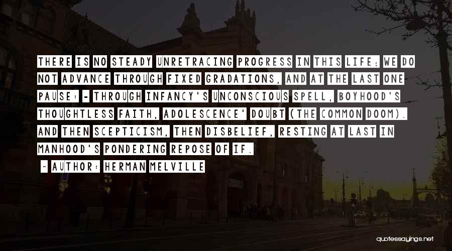 Herman Melville Quotes: There Is No Steady Unretracing Progress In This Life; We Do Not Advance Through Fixed Gradations, And At The Last