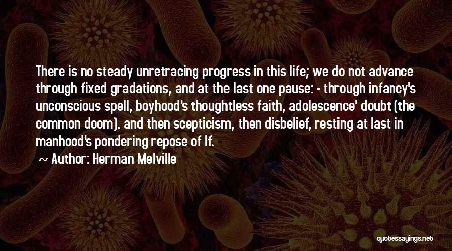 Herman Melville Quotes: There Is No Steady Unretracing Progress In This Life; We Do Not Advance Through Fixed Gradations, And At The Last