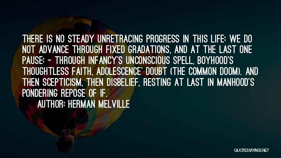 Herman Melville Quotes: There Is No Steady Unretracing Progress In This Life; We Do Not Advance Through Fixed Gradations, And At The Last