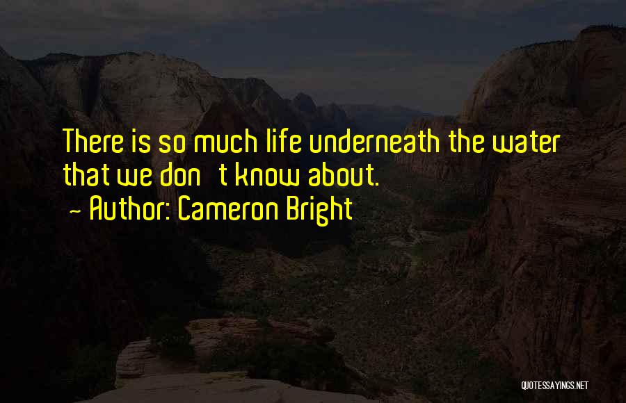 Cameron Bright Quotes: There Is So Much Life Underneath The Water That We Don't Know About.