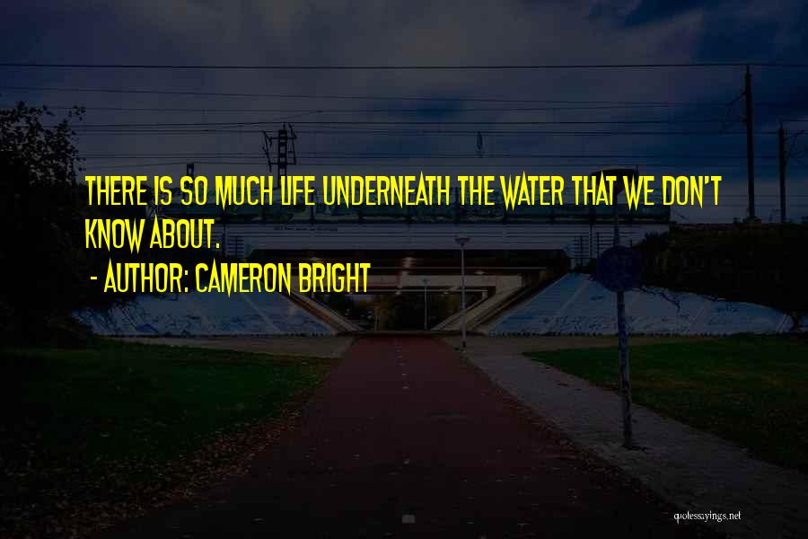 Cameron Bright Quotes: There Is So Much Life Underneath The Water That We Don't Know About.