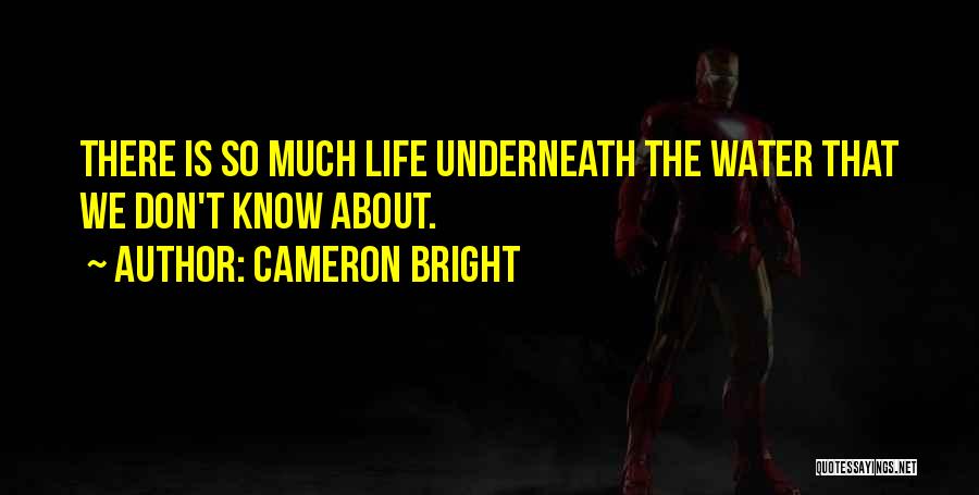 Cameron Bright Quotes: There Is So Much Life Underneath The Water That We Don't Know About.