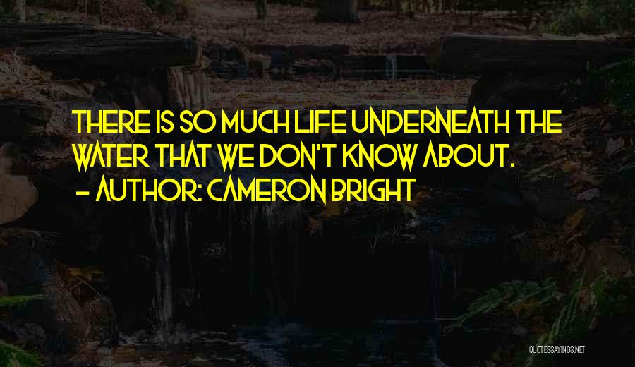 Cameron Bright Quotes: There Is So Much Life Underneath The Water That We Don't Know About.