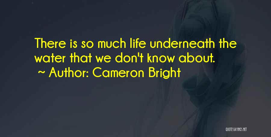 Cameron Bright Quotes: There Is So Much Life Underneath The Water That We Don't Know About.