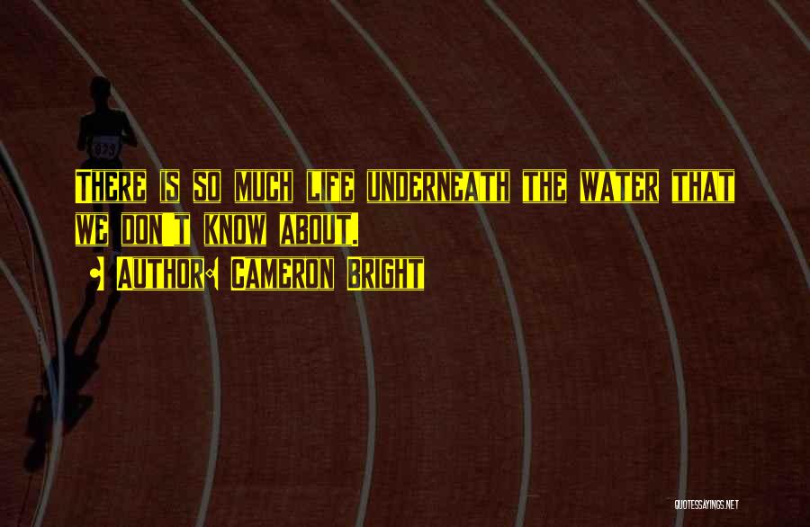 Cameron Bright Quotes: There Is So Much Life Underneath The Water That We Don't Know About.