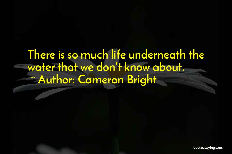 Cameron Bright Quotes: There Is So Much Life Underneath The Water That We Don't Know About.