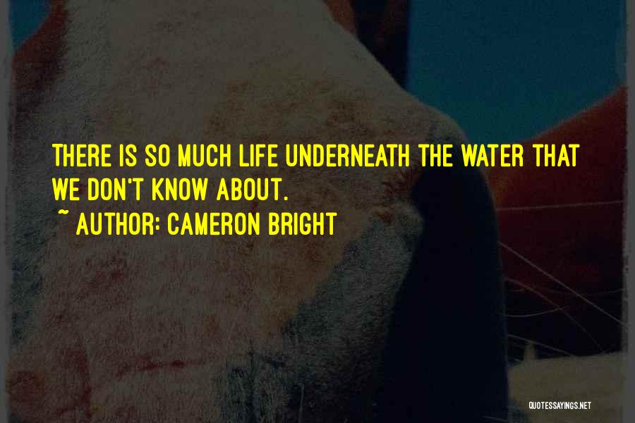 Cameron Bright Quotes: There Is So Much Life Underneath The Water That We Don't Know About.