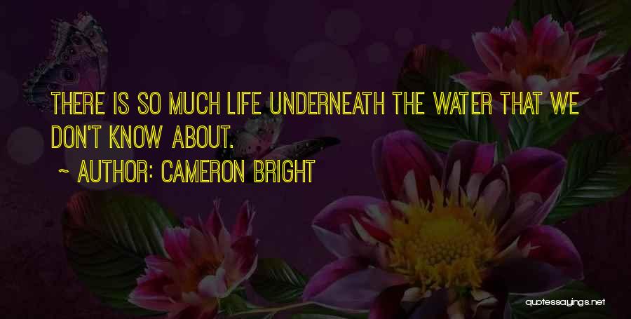 Cameron Bright Quotes: There Is So Much Life Underneath The Water That We Don't Know About.