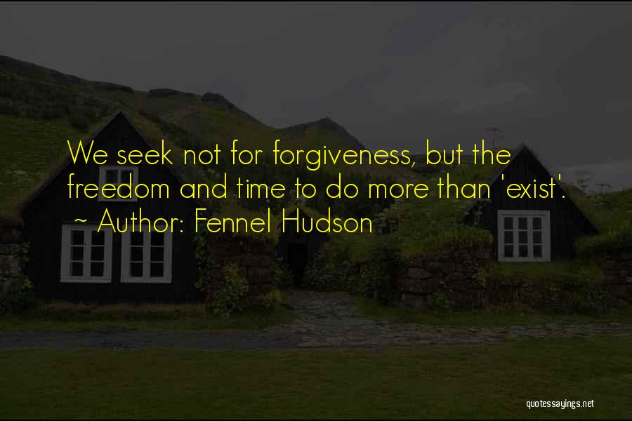 Fennel Hudson Quotes: We Seek Not For Forgiveness, But The Freedom And Time To Do More Than 'exist'.