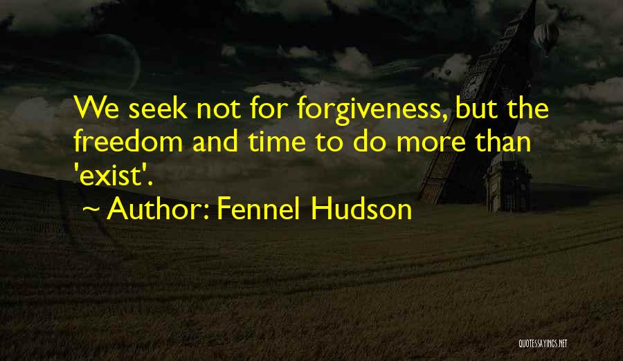 Fennel Hudson Quotes: We Seek Not For Forgiveness, But The Freedom And Time To Do More Than 'exist'.