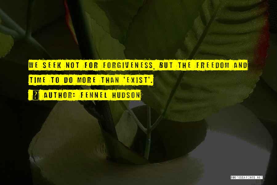 Fennel Hudson Quotes: We Seek Not For Forgiveness, But The Freedom And Time To Do More Than 'exist'.