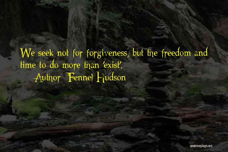 Fennel Hudson Quotes: We Seek Not For Forgiveness, But The Freedom And Time To Do More Than 'exist'.