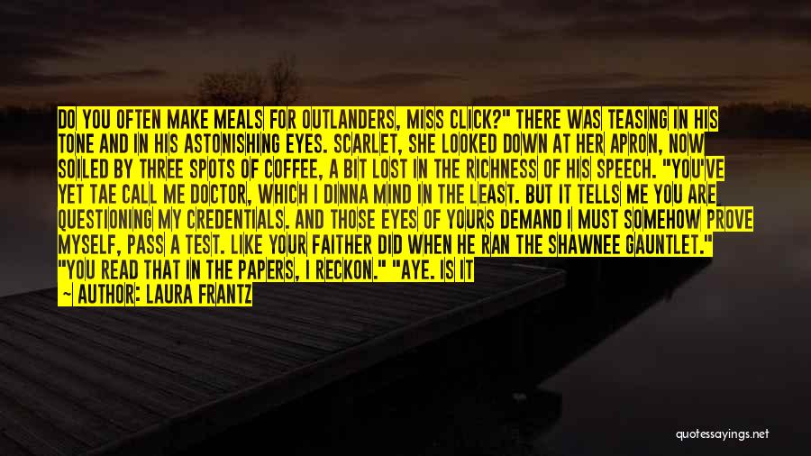 Laura Frantz Quotes: Do You Often Make Meals For Outlanders, Miss Click? There Was Teasing In His Tone And In His Astonishing Eyes.