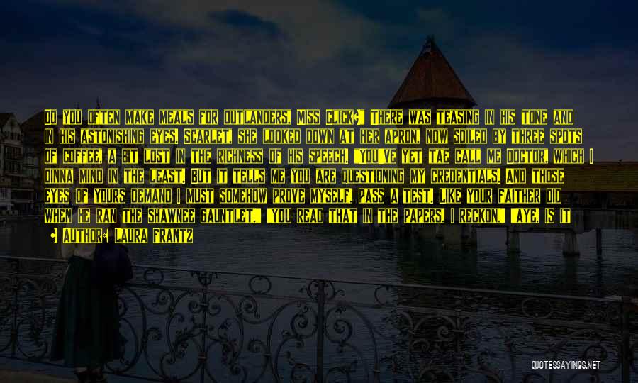 Laura Frantz Quotes: Do You Often Make Meals For Outlanders, Miss Click? There Was Teasing In His Tone And In His Astonishing Eyes.