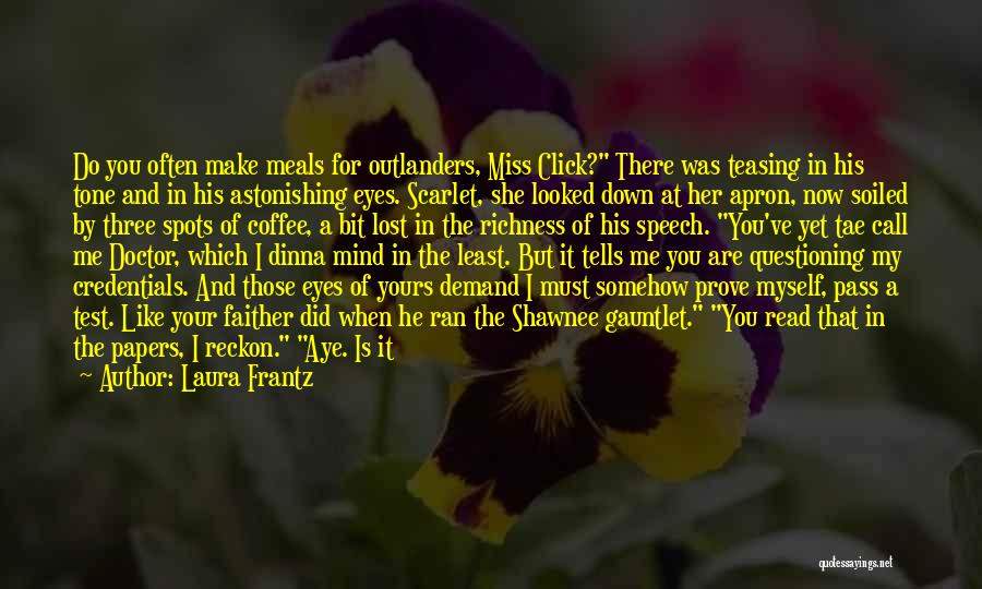 Laura Frantz Quotes: Do You Often Make Meals For Outlanders, Miss Click? There Was Teasing In His Tone And In His Astonishing Eyes.