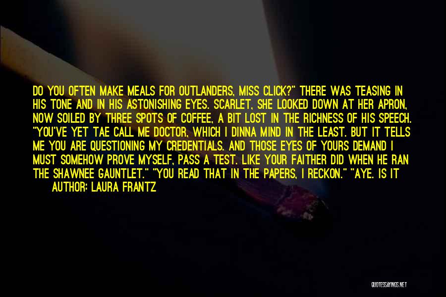 Laura Frantz Quotes: Do You Often Make Meals For Outlanders, Miss Click? There Was Teasing In His Tone And In His Astonishing Eyes.