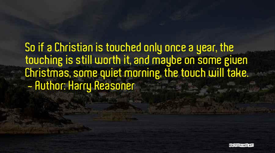 Harry Reasoner Quotes: So If A Christian Is Touched Only Once A Year, The Touching Is Still Worth It, And Maybe On Some