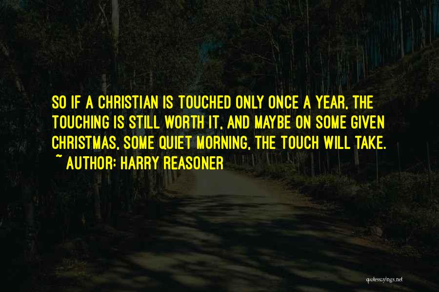 Harry Reasoner Quotes: So If A Christian Is Touched Only Once A Year, The Touching Is Still Worth It, And Maybe On Some