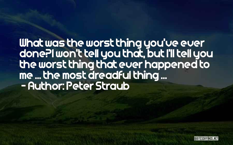 Peter Straub Quotes: What Was The Worst Thing You've Ever Done?i Won't Tell You That, But I'll Tell You The Worst Thing That