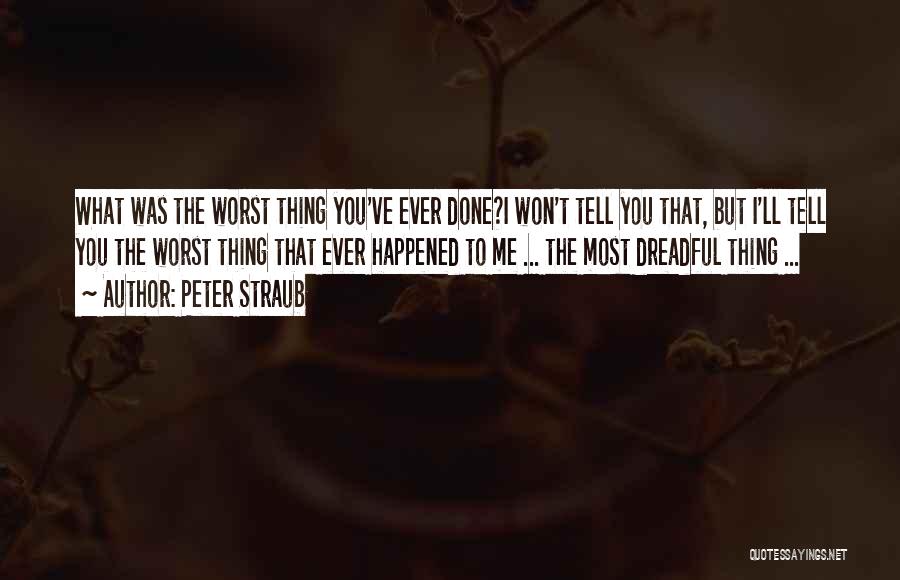 Peter Straub Quotes: What Was The Worst Thing You've Ever Done?i Won't Tell You That, But I'll Tell You The Worst Thing That