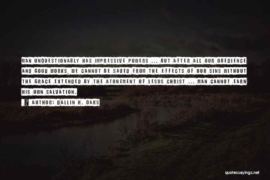 Dallin H. Oaks Quotes: Man Unquestionably Has Impressive Powers ... But After All Our Obedience And Good Works, We Cannot Be Saved From The