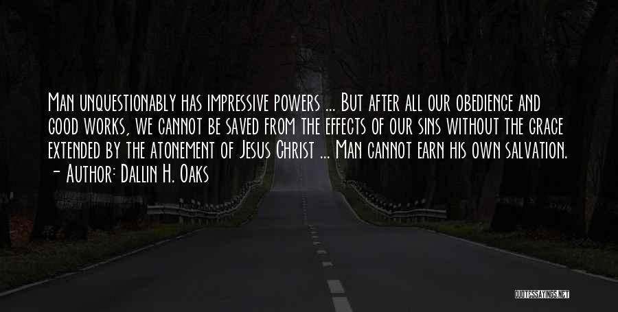 Dallin H. Oaks Quotes: Man Unquestionably Has Impressive Powers ... But After All Our Obedience And Good Works, We Cannot Be Saved From The