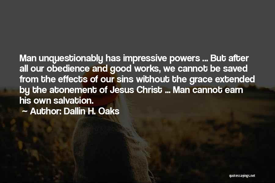 Dallin H. Oaks Quotes: Man Unquestionably Has Impressive Powers ... But After All Our Obedience And Good Works, We Cannot Be Saved From The