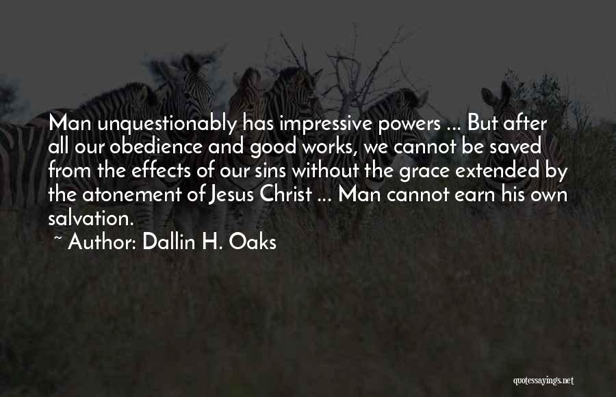 Dallin H. Oaks Quotes: Man Unquestionably Has Impressive Powers ... But After All Our Obedience And Good Works, We Cannot Be Saved From The