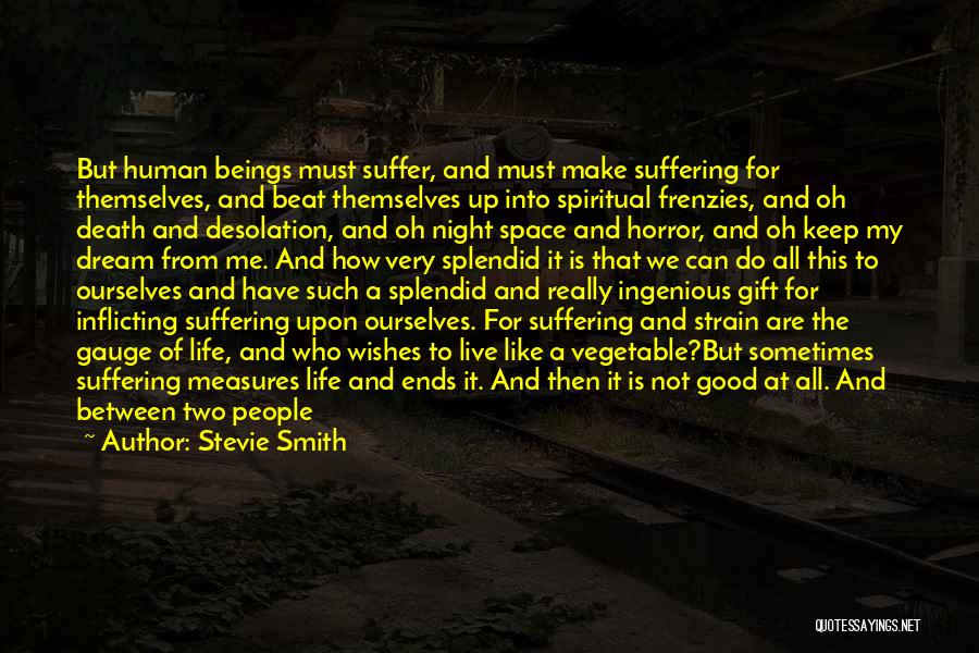 Stevie Smith Quotes: But Human Beings Must Suffer, And Must Make Suffering For Themselves, And Beat Themselves Up Into Spiritual Frenzies, And Oh