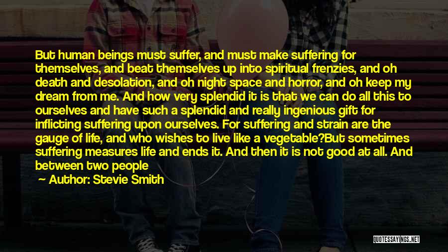 Stevie Smith Quotes: But Human Beings Must Suffer, And Must Make Suffering For Themselves, And Beat Themselves Up Into Spiritual Frenzies, And Oh