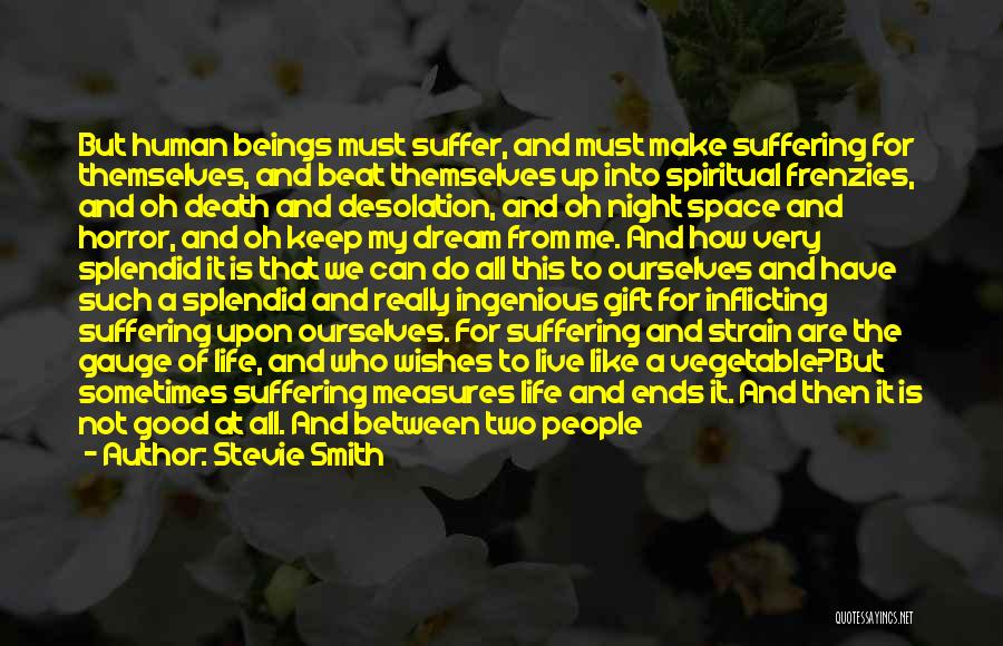 Stevie Smith Quotes: But Human Beings Must Suffer, And Must Make Suffering For Themselves, And Beat Themselves Up Into Spiritual Frenzies, And Oh