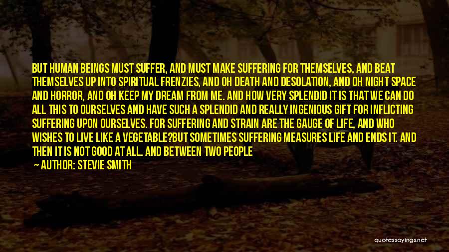 Stevie Smith Quotes: But Human Beings Must Suffer, And Must Make Suffering For Themselves, And Beat Themselves Up Into Spiritual Frenzies, And Oh