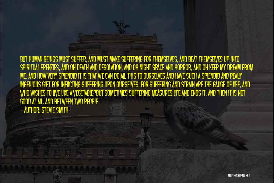 Stevie Smith Quotes: But Human Beings Must Suffer, And Must Make Suffering For Themselves, And Beat Themselves Up Into Spiritual Frenzies, And Oh